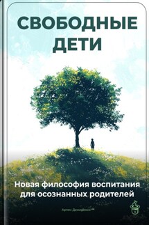 Свободные дети: Новая философия воспитания для осознанных родителей - Артем Демиденко