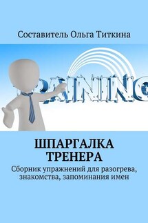 Шпаргалка тренера. Сборник упражнений для разогрева, знакомства, запоминания имен - Ольга Титкина