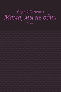 Мама, мы не одни. Рассказы - Сергей Семенов