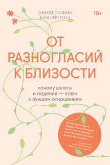 От разногласий к близости. Почему взлеты и падения – ключ к лучшим отношениям - Клаудия Голд, Эдвард Троник