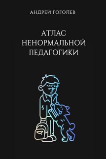 Атлас ненормальной педагогики. Опыт преподавания в частной школе и опыт обучения в самой обыкновенной. Том 1 - Андрей Гоголев