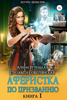 Аферистка по призванию. Книга I - Елизавета Соболянская, Алина Углицкая