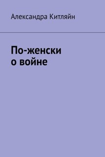 По-женски о войне - Александра Китляйн