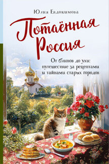 Потаённая Россия. От блинов до ухи: путешествие за рецептами и тайнами старых городов - Юлия Евдокимова