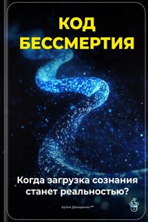 Код бессмертия: Когда загрузка сознания станет реальностью? - Артем Демиденко