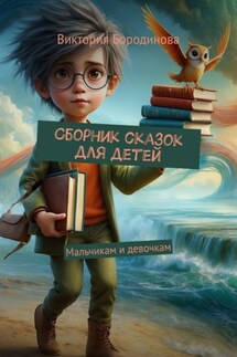 Сборник сказок для детей. Мальчикам и девочкам - Виктория Бородинова