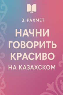 Начни говорить красиво на казахском - Зайнұр Рахмет