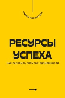 Ресурсы успеха. Как раскрыть скрытые возможности - Андрей Миллиардов