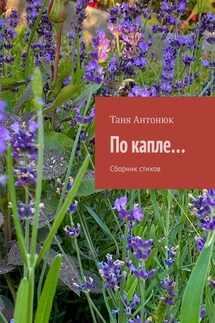 По капле… Сборник стихов - Таня Антонюк