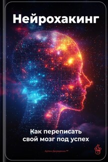 Нейрохакинг: Как переписать свой мозг под успех - Артем Демиденко