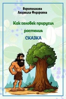 Как человек приручил растения - Людмила Воротникова