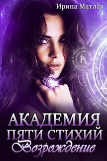 Академия пяти стихий. Возрождение - Ирина Матлак