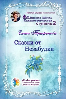 Сказки от незабудки. Высшая Школа Сказкотворчества. Ступень 2 - Елена Трифонова