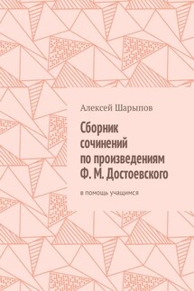 Сборник сочинений по произведениям Ф. М. Достоевского. В помощь учащимся - Алексей Шарыпов