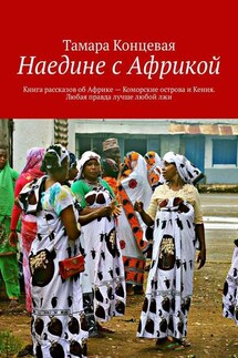 Наедине с Африкой. Книга рассказов об Африке – Коморские острова и Кения. Любая правда лучше любой лжи - Тамара Концевая