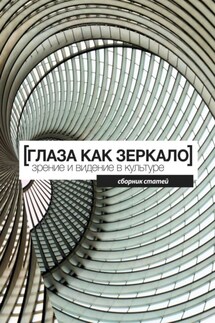 Глаза как зеркало: зрение и видение в культуре. сборник статей - Коллектив авторов, Виктория Яковлевна Малкина