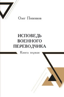 Исповедь военного переводчика. Книга 1. Возвращение на Восток - Олег Попенков