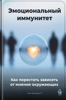 Эмоциональный иммунитет: Как перестать зависеть от мнения окружающих - Артем Демиденко