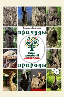 Причуды природы. «Парк Фантазий и Приколов» - Славяна Бушнева