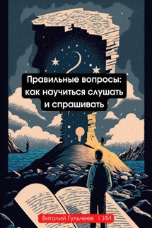 Правильные вопросы: как научиться слушать и спрашивать - Виталий Александрович Гульчеев, Искусственный Интеллект
