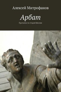 Арбат. Прогулки по старой Москве - Алексей Митрофанов