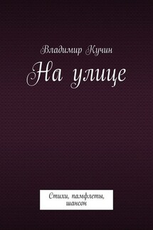 На улице. Стихи, памфлеты, шансон - Владимир Кучин