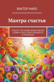 Мантра счастья. Счастье это когда ваши мысли, слова и поступки находятся в гармонии - Виктор Маро