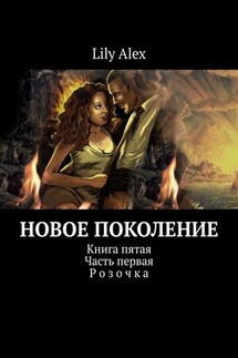 Новое Поколение. Книга пятая. Часть первая. Розочка - Lily Alex