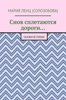 Снов сплетаются дороги… Сказки в стихах - Мария Ленц (Солозобова)
