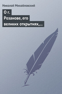 О г. Розанове, его великих открытиях, его маханальности и философической порнографии. Несколько слов о г. Мережковском и Л. Толстом - Николай Михайловский