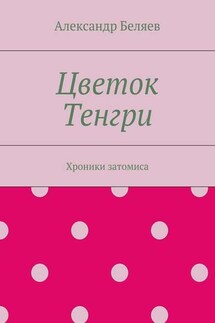 Цветок Тенгри. Хроники затомиса - Александр Беляев