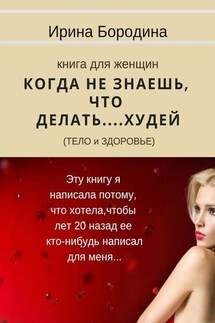 Когда не знаешь, что делать… Худей (тело и здоровье). Книга для женщин - Ирина Бородина