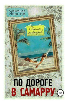 По дороге в Самарру. Сборник рассказов - Александр Иванов