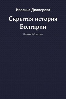 Скрытая история Болгарии. Потомки Кубрат-хана - Ивелина Дюлгерова