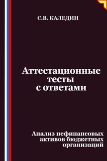 Аттестационные тесты с ответами. Анализ нефинансовых активов бюджетных организаций - Сергей Каледин