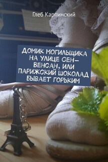 Домик могильщика на улице Сен-Венсан, или Парижский шоколад бывает горьким - Глеб Карпинский