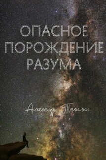 Опасное порождение разума - Александр Тапилин
