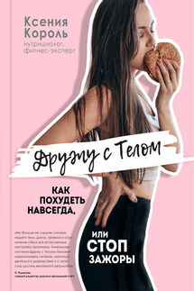 Дружу с телом. Как похудеть навсегда, или СТОП ЗАЖОРЫ - Ксения Король