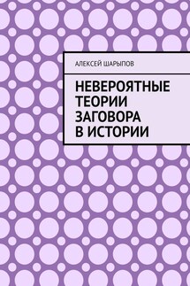 Невероятные теории заговора в истории - Алексей Шарыпов