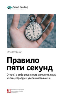 Ключевые идеи книги: Правило пяти секунд. Открой в себе решимость изменить свою жизнь, карьеру и уверенность в себе. Мел Роббинс - Smart Reading