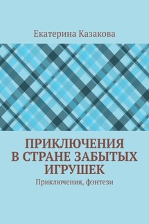 Приключения в стране забытых игрушек. Приключения, фэнтези - Екатерина Казакова