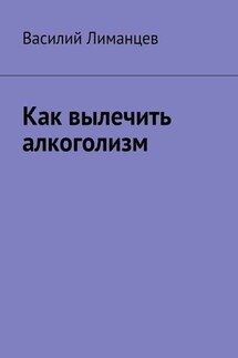 Как вылечить алкоголизм - Василий Лиманцев