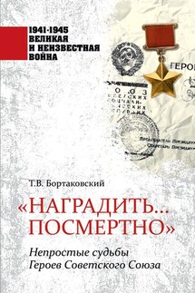 «Наградить… посмертно». Непростые судьбы Героев Советского Союза - Тимур Бортаковский