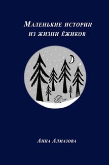 Маленькие истории из жизни ёжиков - Анна Алмазова