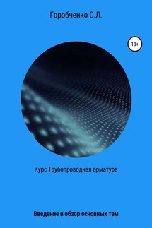 Курс Трубопроводная арматура. Введение и обзор основных тем - Станислав Горобченко
