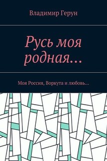 Русь моя родная… Моя Россия, Воркута и любовь… - Владимир Герун