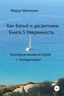Хан Батый и десантники. Книга 5. Уверенность. Альтернативная история с попаданцами. - Фёдор Микишин