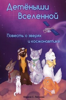 Детёныши Вселенной. Повесть о зверях и космонавтике - Марина Лагунова
