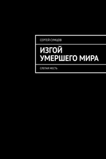 Изгой умершего мира. Слепая месть - Сергей Сумцов