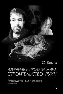 Избранные проекты мира: строительство руин. Руководство для чайников. Книга 3 - Сен Сейно Весто